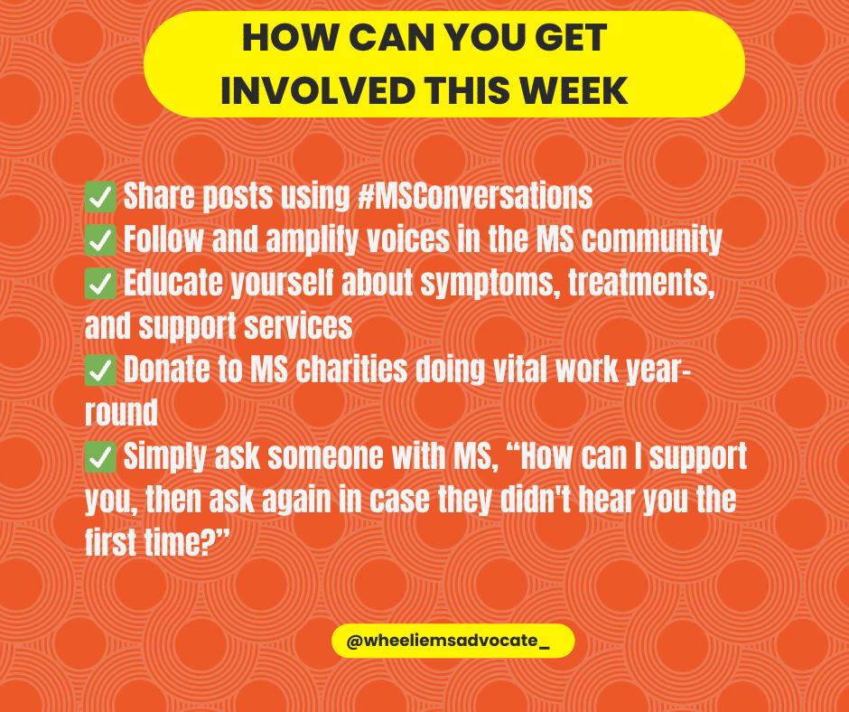 Share posts using #MSConversations✅ Follow and amplify voices in the MS community✅ Educate yourself about symptoms, treatments, and support services✅ Donate to MS charities doing vital work year-round✅ Simply ask someone with MS, “How can I support you, then ask again in case they didn't hear you the first time?”