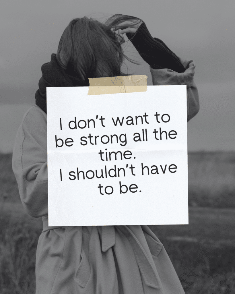 I don’t want to be strong all the time.I shouldn’t have to be.